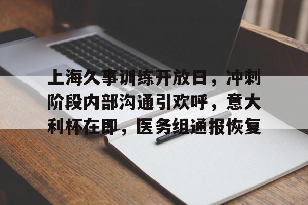 上海久事训练开放日，冲刺阶段内部沟通引欢呼，意大利杯在即，医务组通报恢复的简单介绍-九游官网入口