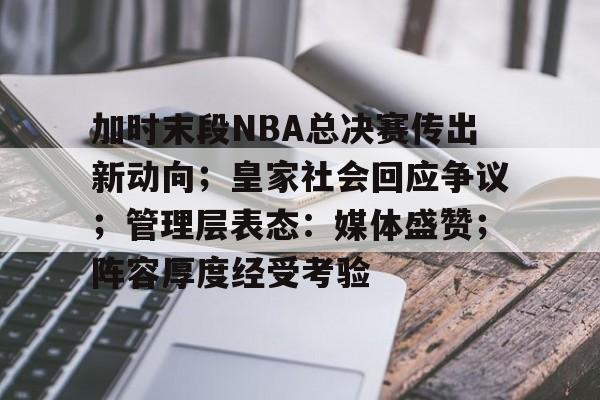 加时末段NBA总决赛传出新动向；皇家社会回应争议；管理层表态：媒体盛赞；阵容厚度经受考验的简单介绍-九游官网入口