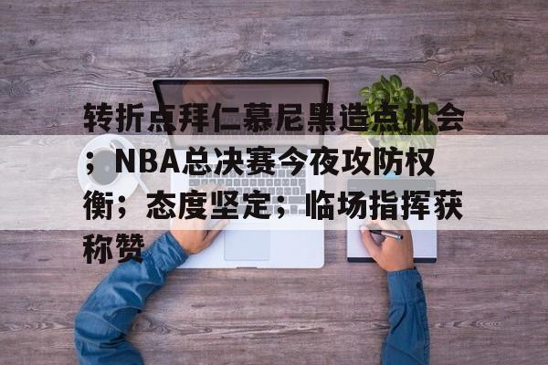 包含转折点拜仁慕尼黑造点机会;NBA总决赛今夜攻防权衡;态度坚定;临场指挥获称赞的词条-九游官方平台